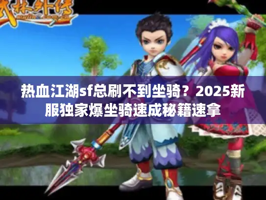 热血江湖sf总刷不到坐骑？2025新服独家爆坐骑速成秘籍速拿