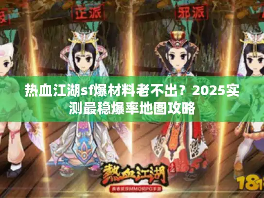 热血江湖sf爆材料老不出?2025实测最稳爆率地图攻略 热血江湖sf爆材料老不出?2025实测最稳爆率地图攻略
