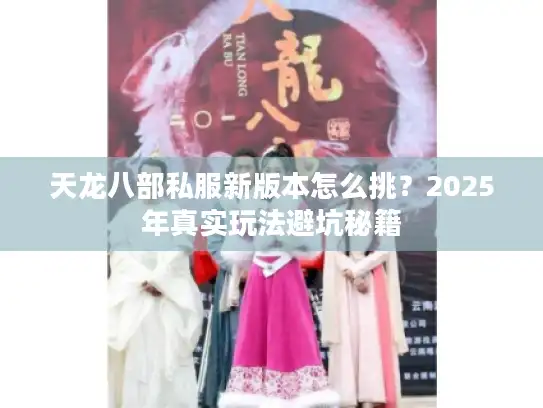 天龙八部私服新版本怎么挑?2025年真实玩法避坑秘籍 天龙八部私服新版本怎么挑?2025年真实玩法避坑秘籍