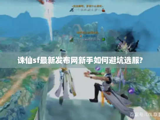 诛仙sf最新发布网新手如何避坑选服?