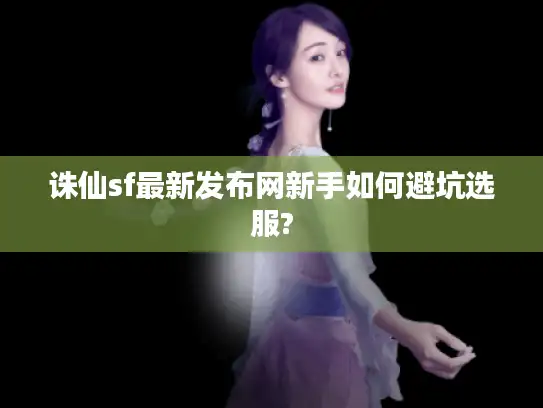 诛仙sf最新发布网新手如何避坑选服?