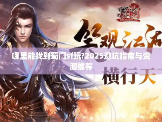 哪里能找到蜀门sf玩?2025避坑指南与资源推荐