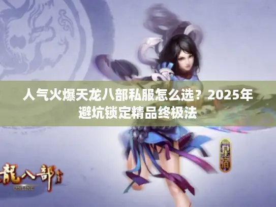 人气火爆天龙八部私服怎么选？2025年避坑锁定精品终极法