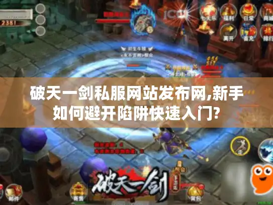 破天一剑私服网站发布网,新手如何避开陷阱快速入门?