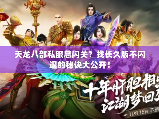 天龙八部私服总闪关?找长久版不闪退的秘诀大公开! 天龙八部私服总闪关?找长久版不闪退的秘诀大公开!