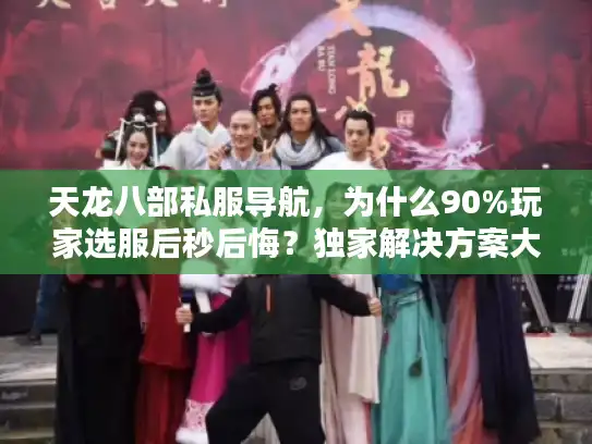 天龙八部私服导航，为什么90%玩家选服后秒后悔？独家解决方案大揭秘