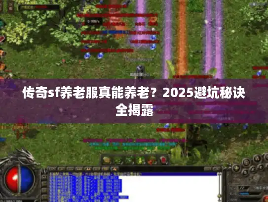 传奇sf养老服真能养老?2025避坑秘诀全揭露 传奇sf养老服真能养老?2025避坑秘诀全揭露