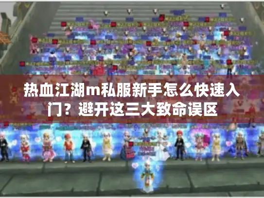 热血江湖m私服新手怎么快速入门？避开这三大致命误区