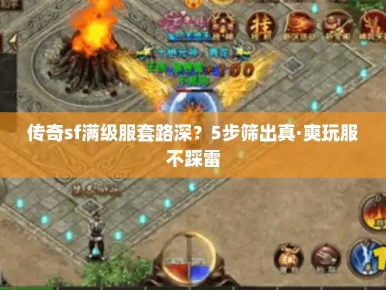 传奇sf满级服套路深?5步筛出真·爽玩服不踩雷 传奇sf满级服套路深?5步筛出真·爽玩服不踩雷