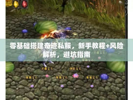 零基础搭建奇迹私服,新手教程+风险解析,避坑指南 零基础搭建奇迹私服,新手教程+风险解析,避坑指南