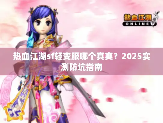 热血江湖sf轻变服哪个真爽?2025实测防坑指南 热血江湖sf轻变服哪个真爽?2025实测防坑指南