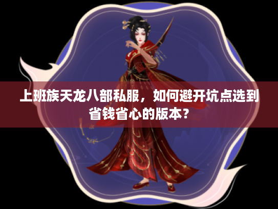 上班族天龙八部私服，如何避开坑点选到省钱省心的版本？
