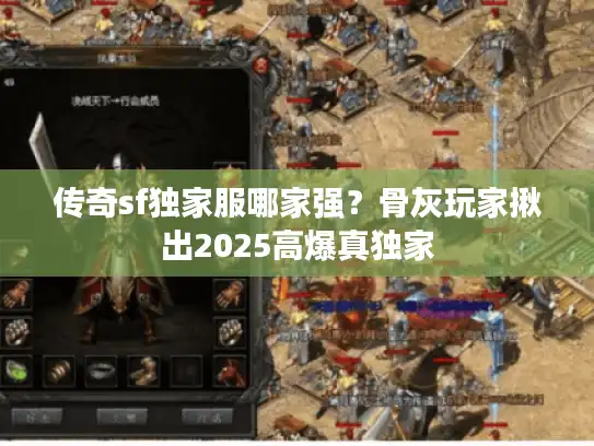 传奇sf独家服哪家强?骨灰玩家揪出2025高爆真独家 传奇sf独家服哪家强?骨灰玩家揪出2025高爆真独家