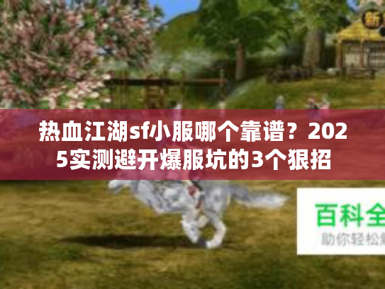 热血江湖sf小服哪个靠谱？2025实测避开爆服坑的3个狠招