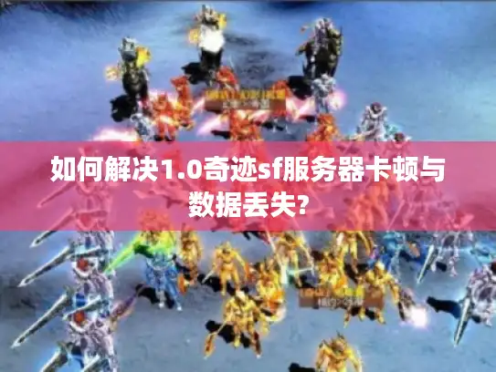 如何解决1.0奇迹sf服务器卡顿与数据丢失? 如何解决1.0奇迹sf服务器卡顿与数据丢失?