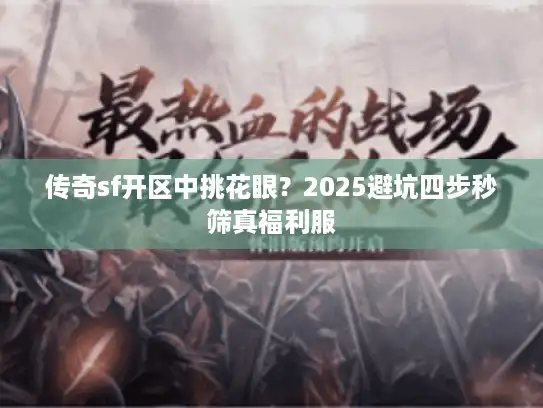 传奇sf开区中挑花眼？2025避坑四步秒筛真福利服