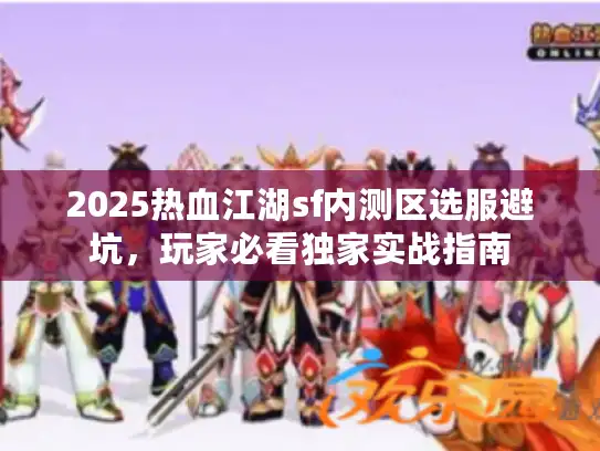 2025热血江湖sf内测区选服避坑，玩家必看独家实战指南