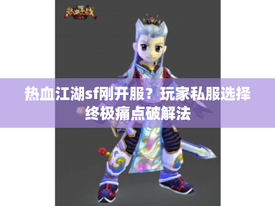 热血江湖sf刚开服？玩家私服选择终极痛点破解法