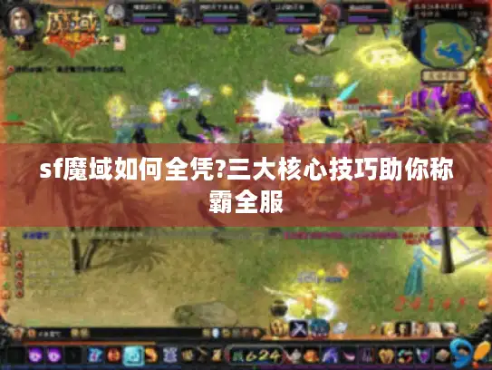 sf魔域如何全凭?三大核心技巧助你称霸全服