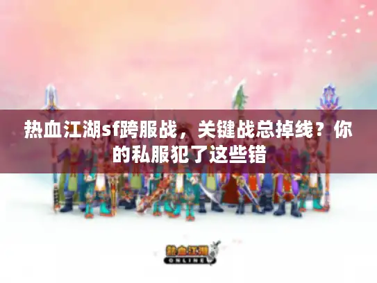 热血江湖sf跨服战，关键战总掉线？你的私服犯了这些错