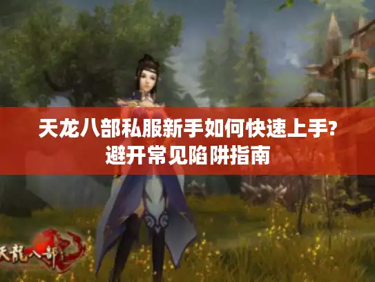 天龙八部私服新手如何快速上手?避开常见陷阱指南