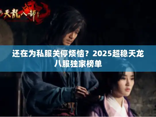 还在为私服关停烦恼？2025超稳天龙八服独家榜单