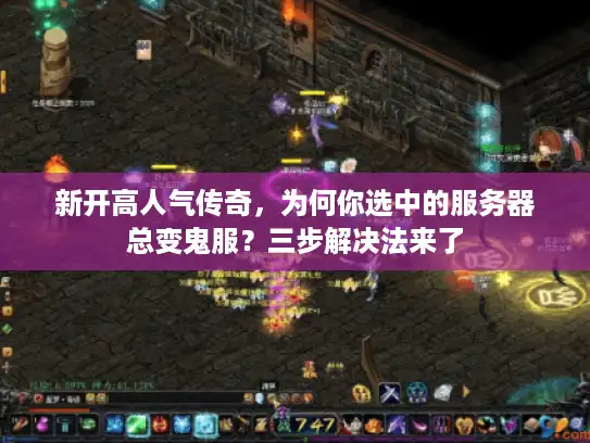 新开高人气传奇,为何你选中的服务器总变鬼服?三步解决法来了 新开高人气传奇,为何你选中的服务器总变鬼服?三步解决法来了