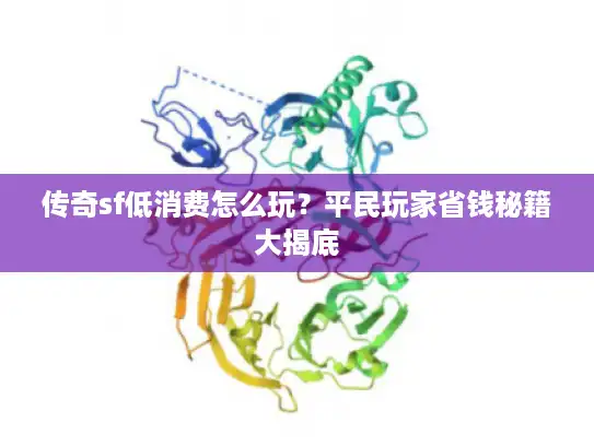 传奇sf低消费怎么玩？平民玩家省钱秘籍大揭底