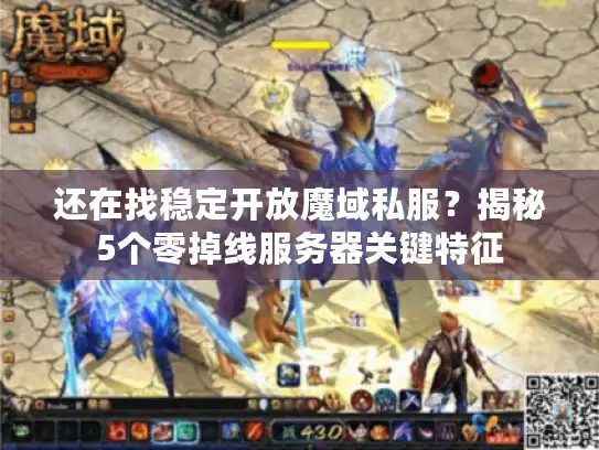还在找稳定开放魔域私服?揭秘5个零掉线服务器关键特征 还在找稳定开放魔域私服?揭秘5个零掉线服务器关键特征