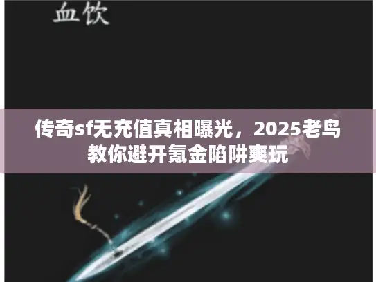 传奇sf无充值真相曝光，2025老鸟教你避开氪金陷阱爽玩
