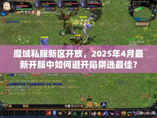 魔域私服新区开放,2025年4月最新开服中如何避开陷阱选最佳? 魔域私服新区开放,2025年4月最新开服中如何避开陷阱选最佳?