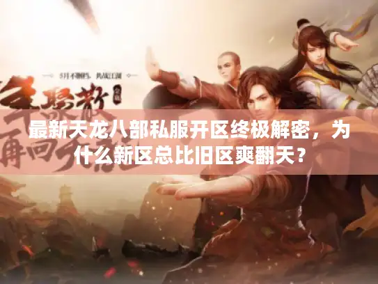 最新天龙八部私服开区终极解密,为什么新区总比旧区爽翻天? 最新天龙八部私服开区终极解密,为什么新区总比旧区爽翻天?