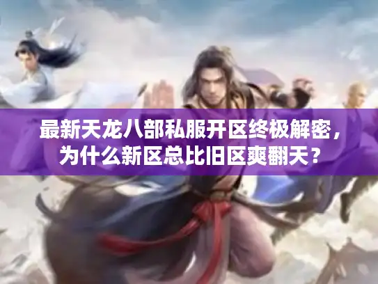 最新天龙八部私服开区终极解密,为什么新区总比旧区爽翻天? 最新天龙八部私服开区终极解密,为什么新区总比旧区爽翻天?