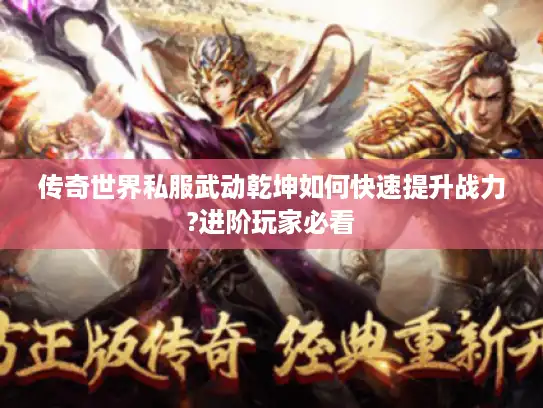 传奇世界私服武动乾坤如何快速提升战力?进阶玩家必看