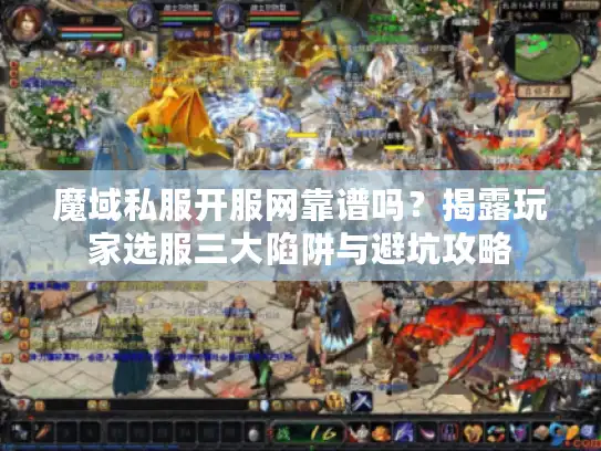 魔域私服开服网靠谱吗？揭露玩家选服三大陷阱与避坑攻略