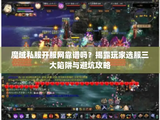 魔域私服开服网靠谱吗？揭露玩家选服三大陷阱与避坑攻略