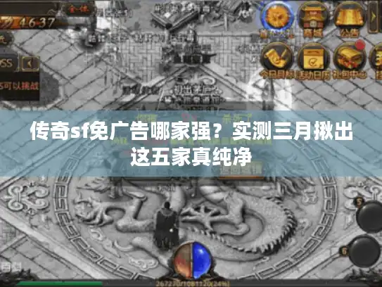 传奇sf免广告哪家强？实测三月揪出这五家真纯净