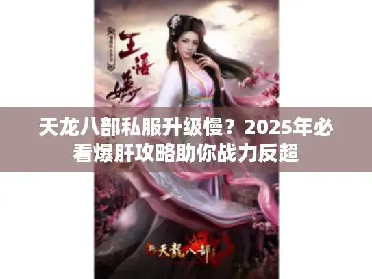 天龙八部私服升级慢？2025年必看爆肝攻略助你战力反超