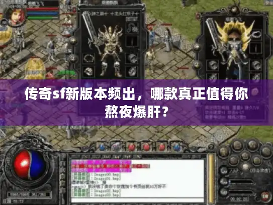 传奇sf新版本频出,哪款真正值得你熬夜爆肝? 传奇sf新版本频出,哪款真正值得你熬夜爆肝?