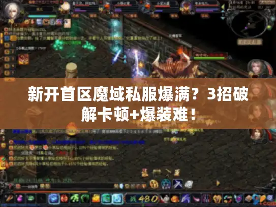 新开首区魔域私服爆满？3招破解卡顿+爆装难！