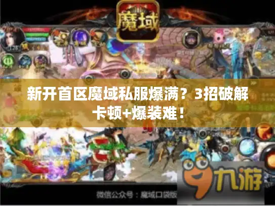 新开首区魔域私服爆满？3招破解卡顿+爆装难！