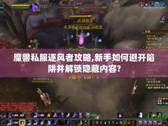 魔兽私服逐风者攻略,新手如何避开陷阱并解锁隐藏内容?