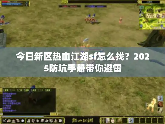 今日新区热血江湖sf怎么找?2025防坑手册带你避雷 今日新区热血江湖sf怎么找?2025防坑手册带你避雷