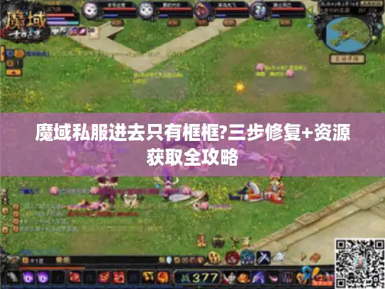 魔域私服进去只有框框?三步修复+资源获取全攻略 魔域私服进去只有框框?三步修复+资源获取全攻略