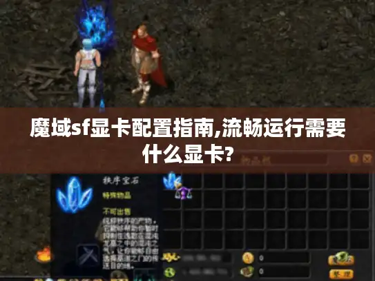 魔域sf显卡配置指南,流畅运行需要什么显卡?