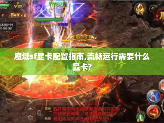 魔域sf显卡配置指南,流畅运行需要什么显卡?