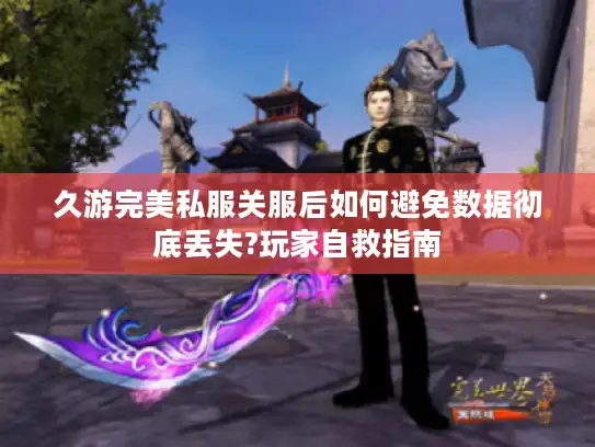 久游完美私服关服后如何避免数据彻底丢失?玩家自救指南
