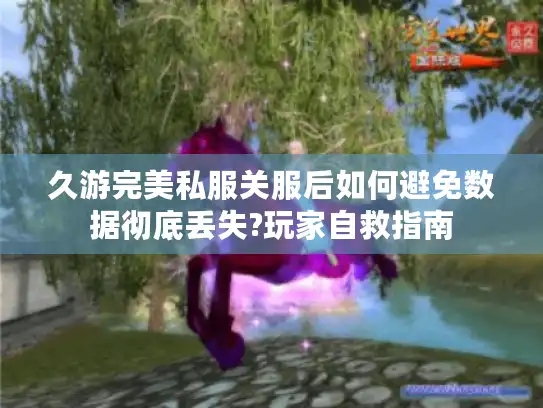 久游完美私服关服后如何避免数据彻底丢失?玩家自救指南