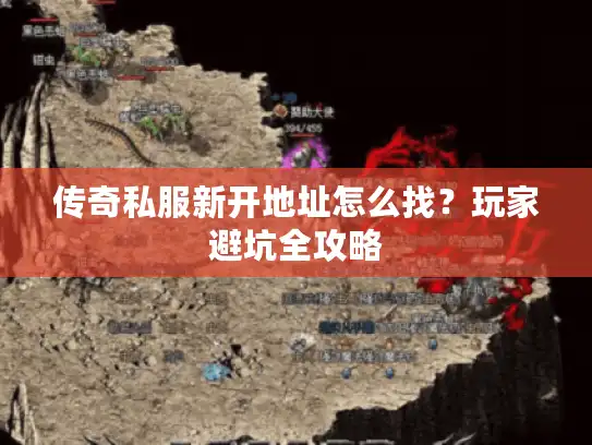 传奇私服新开地址怎么找？玩家避坑全攻略