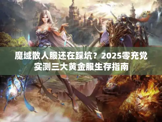 魔域散人服还在踩坑？2025零充党实测三大黄金服生存指南